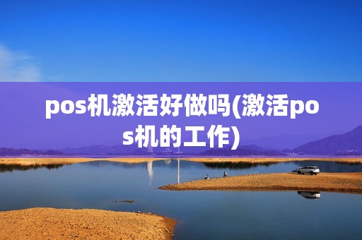 pos机激活好做吗(激活pos机的工作)