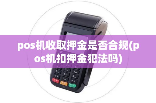 pos机收取押金是否合规(pos机扣押金犯法吗)