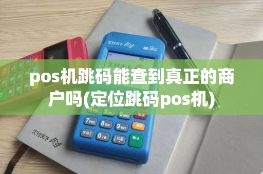 pos机跳码能查到真正的商户吗(定位跳码pos机)