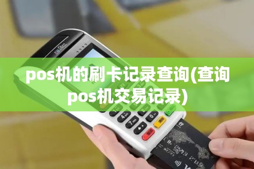 pos机的刷卡记录查询(查询pos机交易记录)