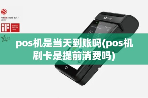 pos机是当天到账吗(pos机刷卡是提前消费吗)