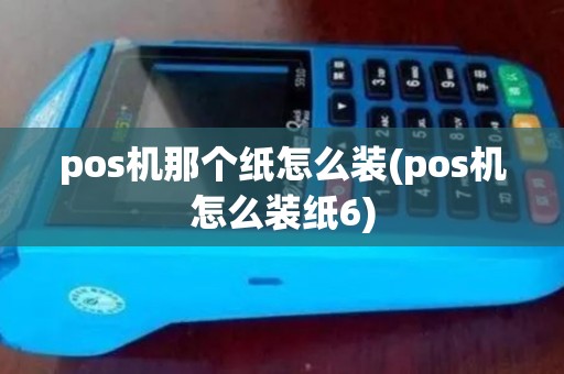 pos机那个纸怎么装(pos机怎么装纸6)