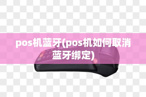 pos机蓝牙(pos机如何取消蓝牙绑定)