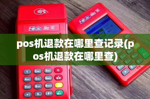 pos机退款在哪里查记录(pos机退款在哪里查)