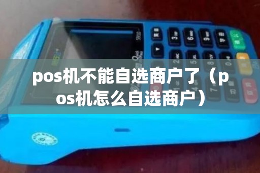 pos机不能自选商户了（pos机怎么自选商户）