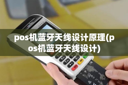 pos机蓝牙天线设计原理(pos机蓝牙天线设计)