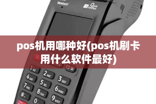 pos机用哪种好(pos机刷卡用什么软件最好)