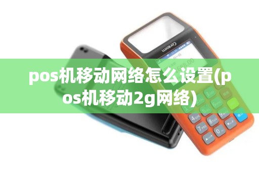pos机移动网络怎么设置(pos机移动2g网络)