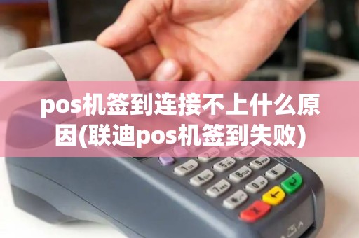 pos机签到连接不上什么原因(联迪pos机签到失败)