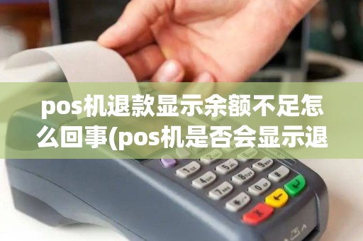 pos机退款显示余额不足怎么回事(pos机是否会显示退款失败)