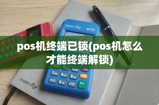 pos机终端已锁(pos机怎么才能终端解锁)
