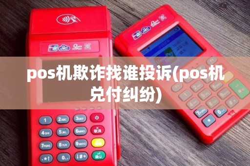 pos机欺诈找谁投诉(pos机兑付纠纷)