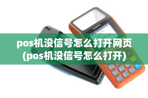 pos机没信号怎么打开网页(pos机没信号怎么打开)
