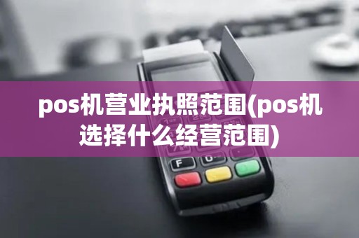 pos机营业执照范围(pos机选择什么经营范围)