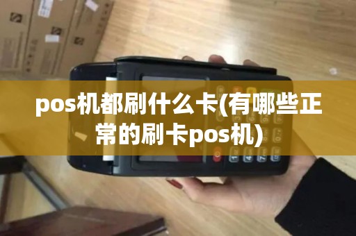 pos机都刷什么卡(有哪些正常的刷卡pos机)