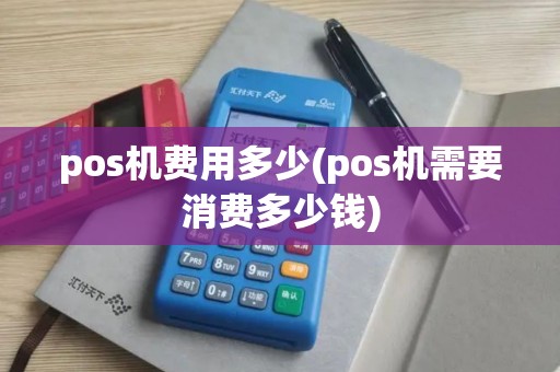 pos机费用多少(pos机需要消费多少钱)