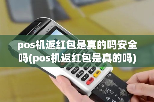 pos机返红包是真的吗安全吗(pos机返红包是真的吗)