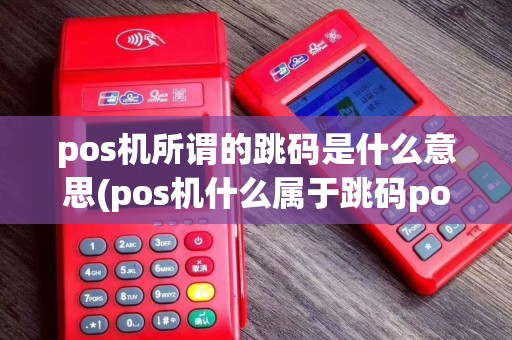 pos机所谓的跳码是什么意思(pos机什么属于跳码pos)
