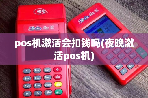 pos机激活会扣钱吗(夜晚激活pos机)
