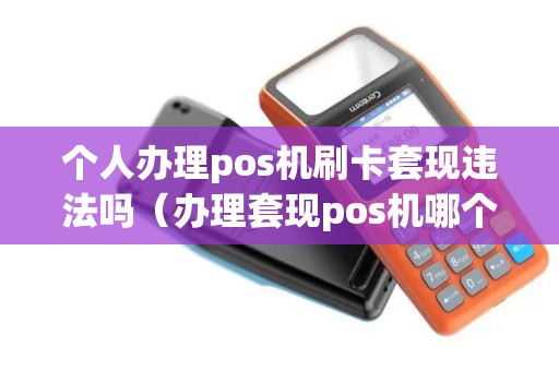 个人办理pos机刷卡套现违法吗（办理套现pos机哪个最好）