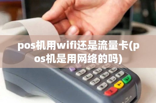 pos机用wifi还是流量卡(pos机是用网络的吗)