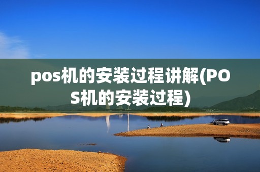 pos机的安装过程讲解(POS机的安装过程)