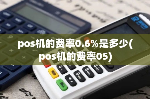 pos机的费率0.6%是多少(pos机的费率05)