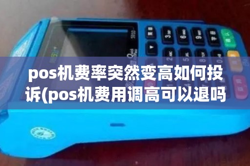 pos机费率突然变高如何投诉(pos机费用调高可以退吗)