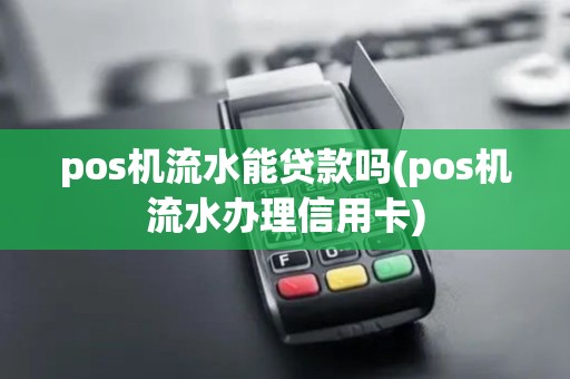 pos机流水能贷款吗(pos机流水办理信用卡)