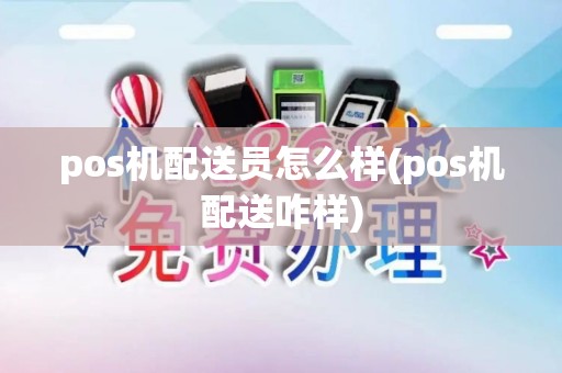 pos机配送员怎么样(pos机配送咋样)