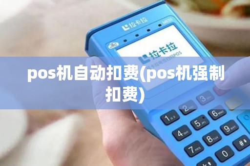pos机自动扣费(pos机强制扣费)