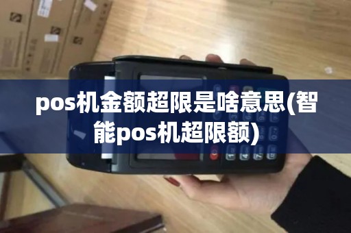 pos机金额超限是啥意思(智能pos机超限额)