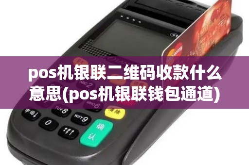 pos机银联二维码收款什么意思(pos机银联钱包通道)