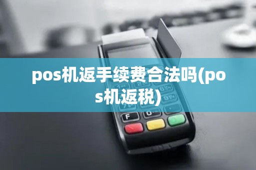 pos机返手续费合法吗(pos机返税)