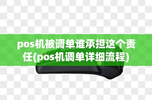pos机被调单谁承担这个责任(pos机调单详细流程)