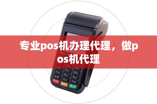 专业pos机办理代理，做pos机代理