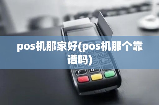 pos机那家好(pos机那个靠谱吗)