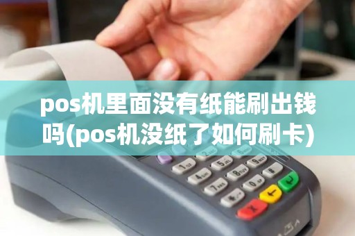 pos机里面没有纸能刷出钱吗(pos机没纸了如何刷卡)