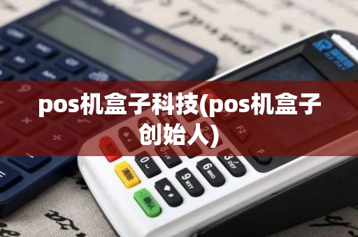 pos机盒子科技(pos机盒子创始人)