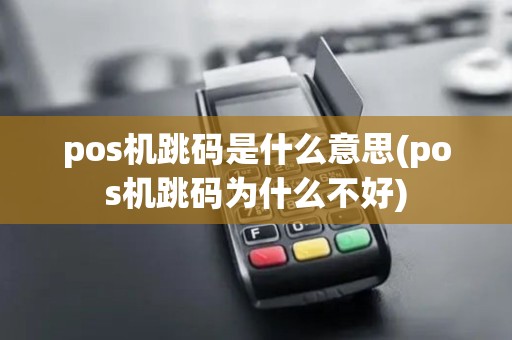 pos机跳码是什么意思(pos机跳码为什么不好)