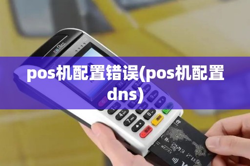 pos机配置错误(pos机配置dns)