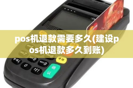 pos机退款需要多久(建设pos机退款多久到账)