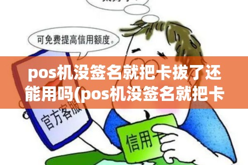 pos机没签名就把卡拔了还能用吗(pos机没签名就把卡拔了)
