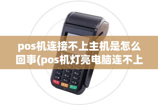pos机连接不上主机是怎么回事(pos机灯亮电脑连不上)