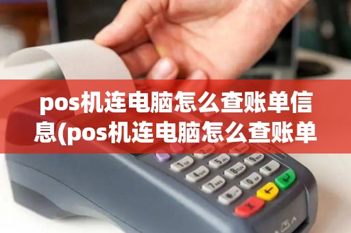 pos机连电脑怎么查账单信息(pos机连电脑怎么查账单)