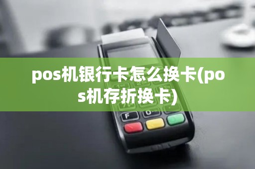 pos机银行卡怎么换卡(pos机存折换卡)