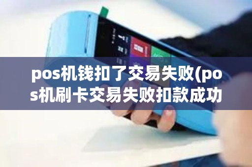 pos机钱扣了交易失败(pos机刷卡交易失败扣款成功)