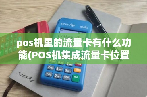 pos机里的流量卡有什么功能(POS机集成流量卡位置)