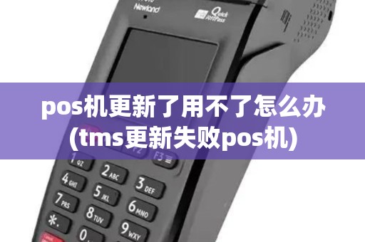 pos机更新了用不了怎么办(tms更新失败pos机)