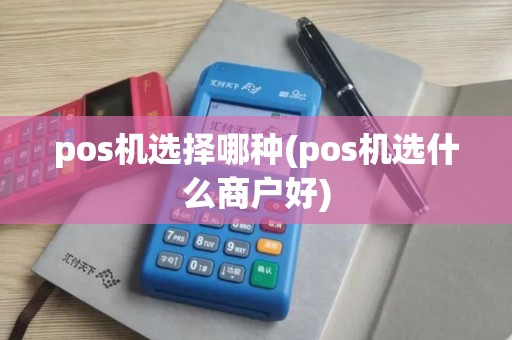 pos机选择哪种(pos机选什么商户好)